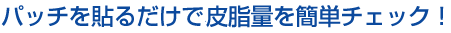 パッチを貼るだけで皮脂量を簡単チェック！