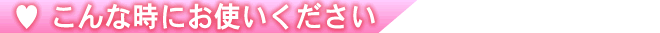 こんなときにお使いください